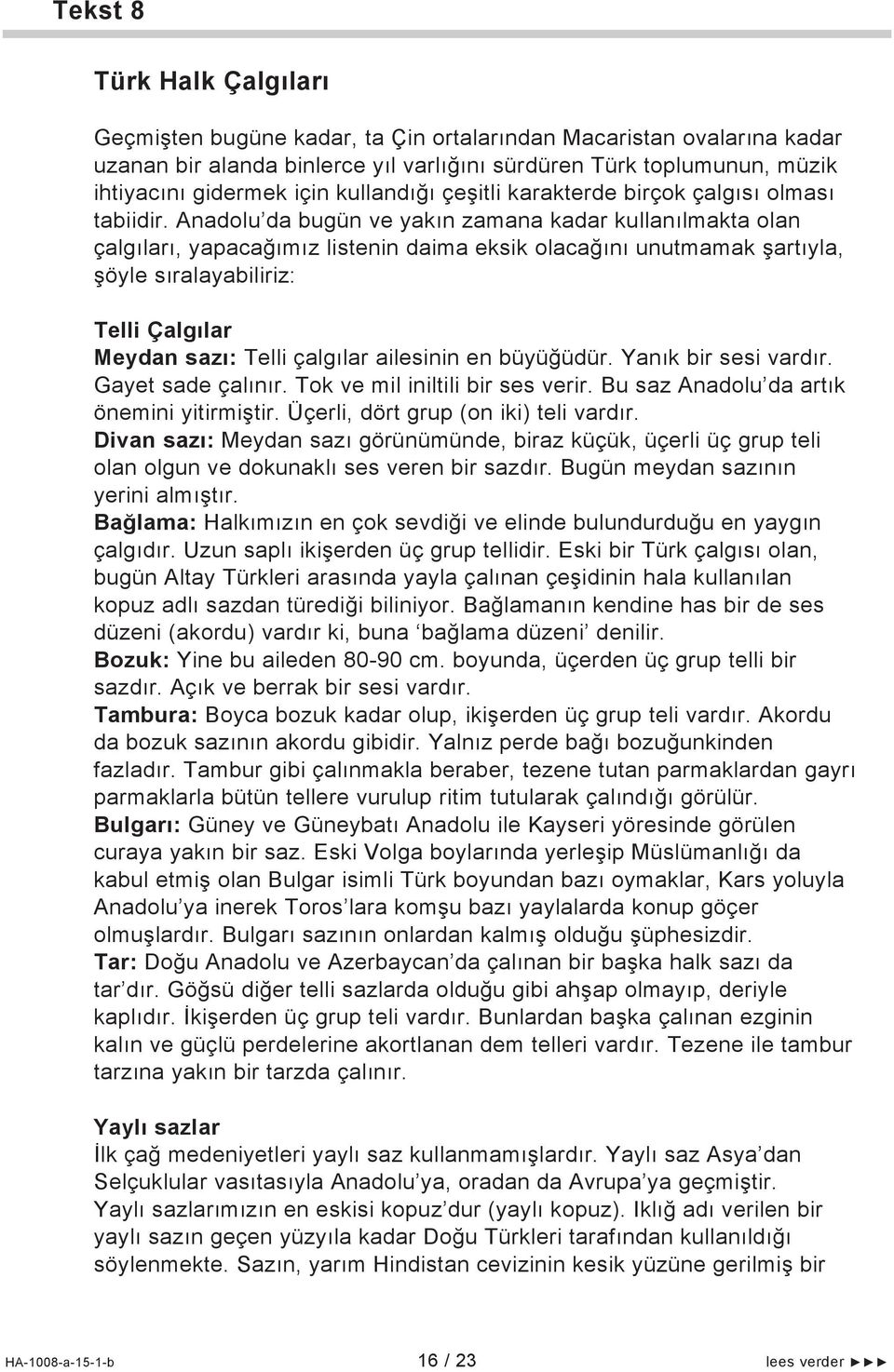 Anadolu da bugün ve yakın zamana kadar kullanılmakta olan çalgıları, yapacağımız listenin daima eksik olacağını unutmamak şartıyla, şöyle sıralayabiliriz: Telli Çalgılar Meydan sazı: Telli çalgılar