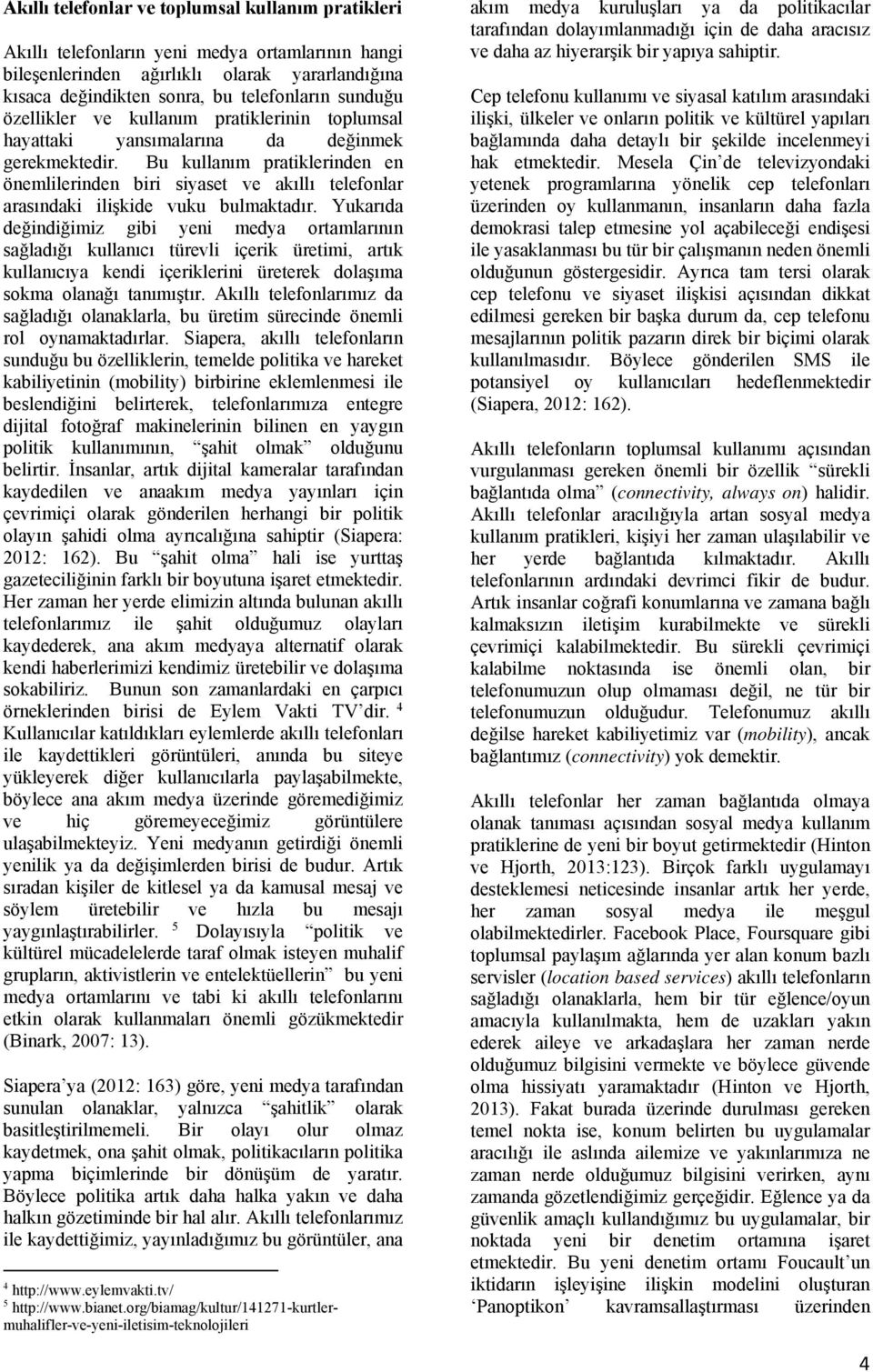 Bu kullanım pratiklerinden en önemlilerinden biri siyaset ve akıllı telefonlar arasındaki ilişkide vuku bulmaktadır.