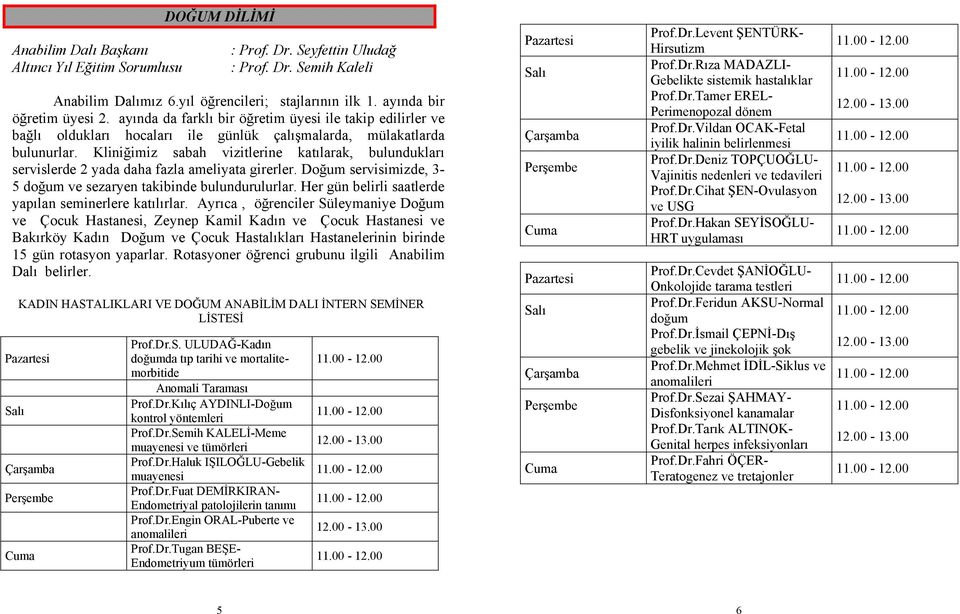 Kliniğimiz sabah vizitlerine katılarak, bulundukları servislerde 2 yada daha fazla ameliyata girerler. Doğum servisimizde, 3-5 doğum ve sezaryen takibinde bulundurulurlar.