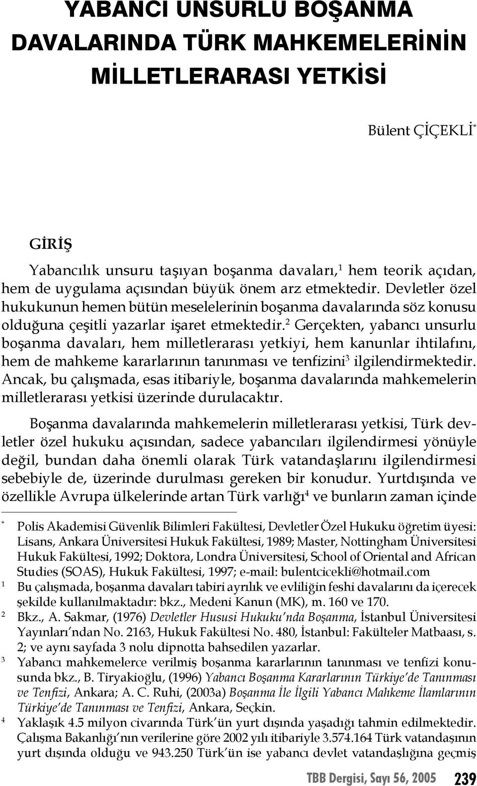 2 Gerçekten, yabancı unsurlu boşanma davaları, hem milletlerarası yetkiyi, hem kanunlar ihtilafını, hem de mahkeme kararlarının tanınması ve tenfizini 3 ilgilendirmektedir.