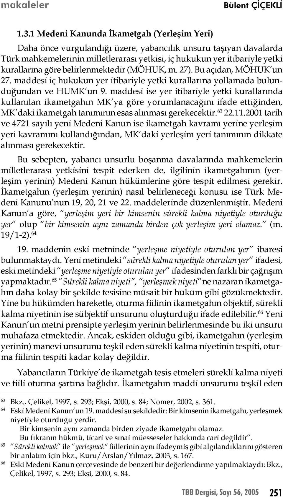 göre belirlenmektedir (MÖHUK, m. 27). Bu açıdan, MÖHUK un 27. maddesi iç hukukun yer itibariyle yetki kurallarına yollamada bulunduğundan ve HUMK un 9.