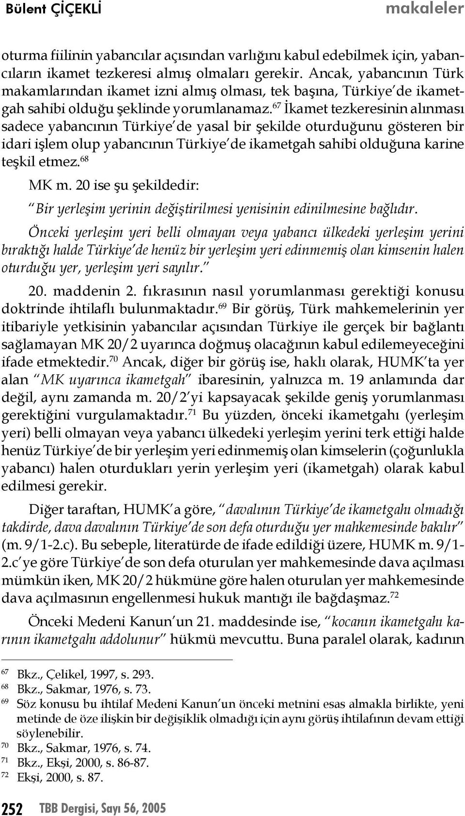 67 İkamet tezkeresinin alınması sadece yabancının Türkiye de yasal bir şekilde oturduğunu gösteren bir idari işlem olup yabancının Türkiye de ikametgah sahibi olduğuna karine teşkil etmez. 68 MK m.