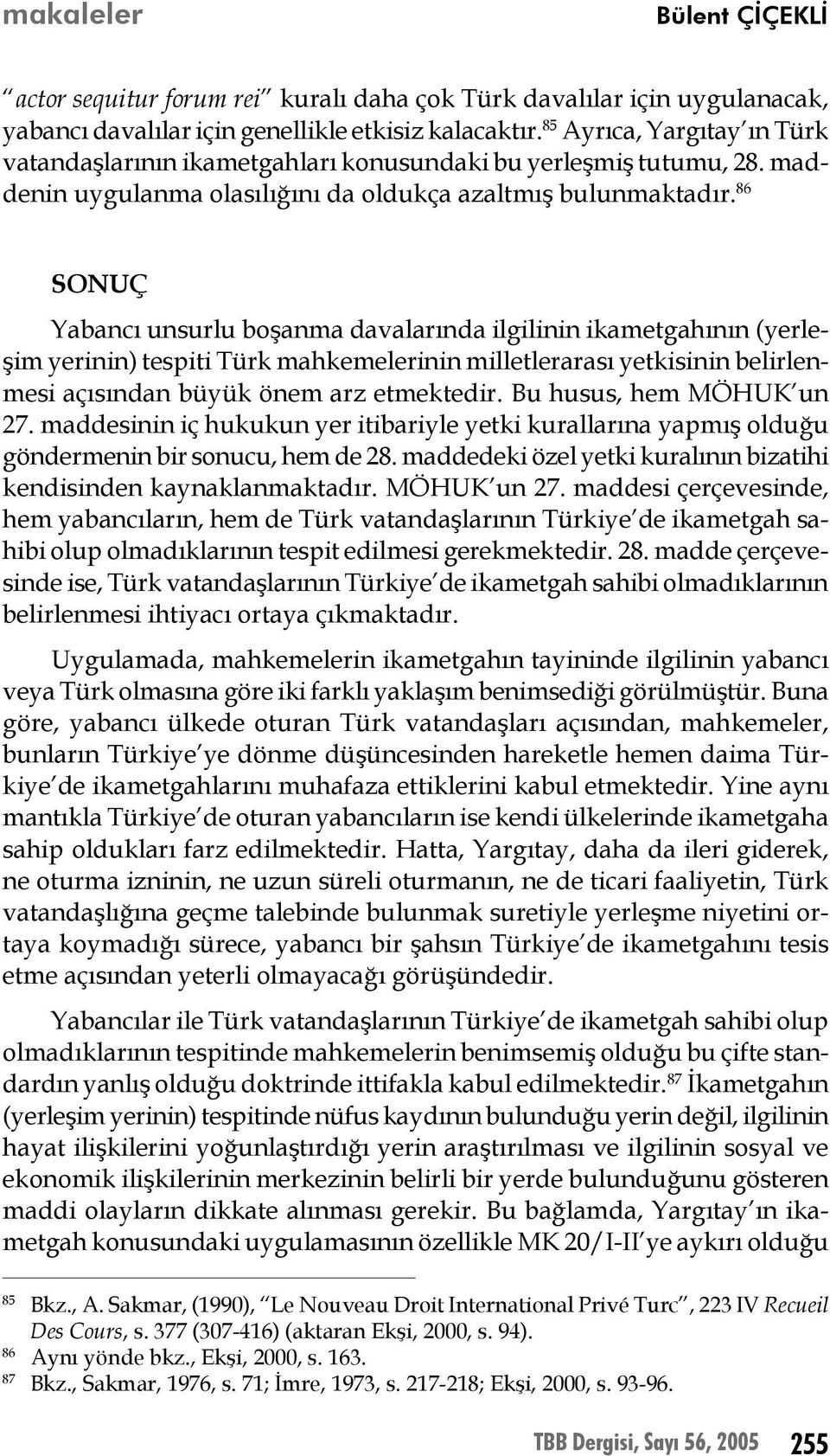 86 SONUÇ Yabancı unsurlu boşanma davalarında ilgilinin ikametgahının (yerleşim yerinin) tespiti Türk mahkemelerinin milletlerarası yetkisinin belirlenmesi açısından büyük önem arz etmektedir.