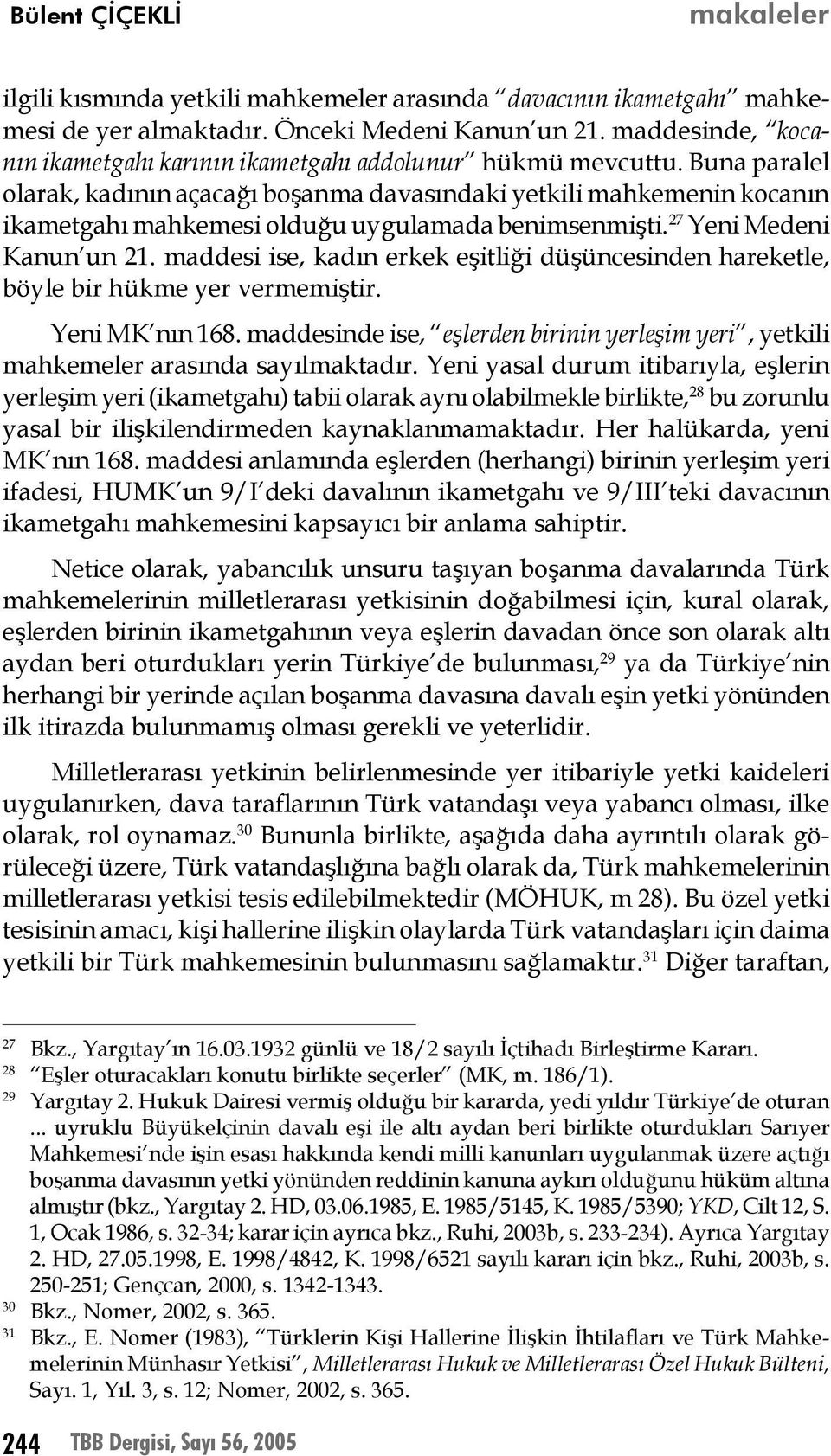 Buna paralel olarak, kadının açacağı boşanma davasındaki yetkili mahkemenin kocanın ikametgahı mahkemesi olduğu uygulamada benimsenmişti. 27 Yeni Medeni Kanun un 21.