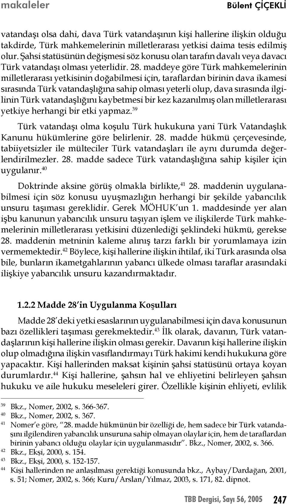 maddeye göre Türk mahkemelerinin milletlerarası yetkisinin doğabilmesi için, taraflardan birinin dava ikamesi sırasında Türk vatandaşlığına sahip olması yeterli olup, dava sırasında ilgilinin Türk