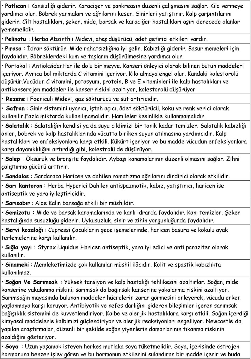 Pırasa : İdrar söktürür. Mide rahatsızlığına iyi gelir. Kabızlığı giderir. Basur memeleri için faydalıdır. Böbreklerdeki kum ve taşların düşürülmesine yardımcı olur.