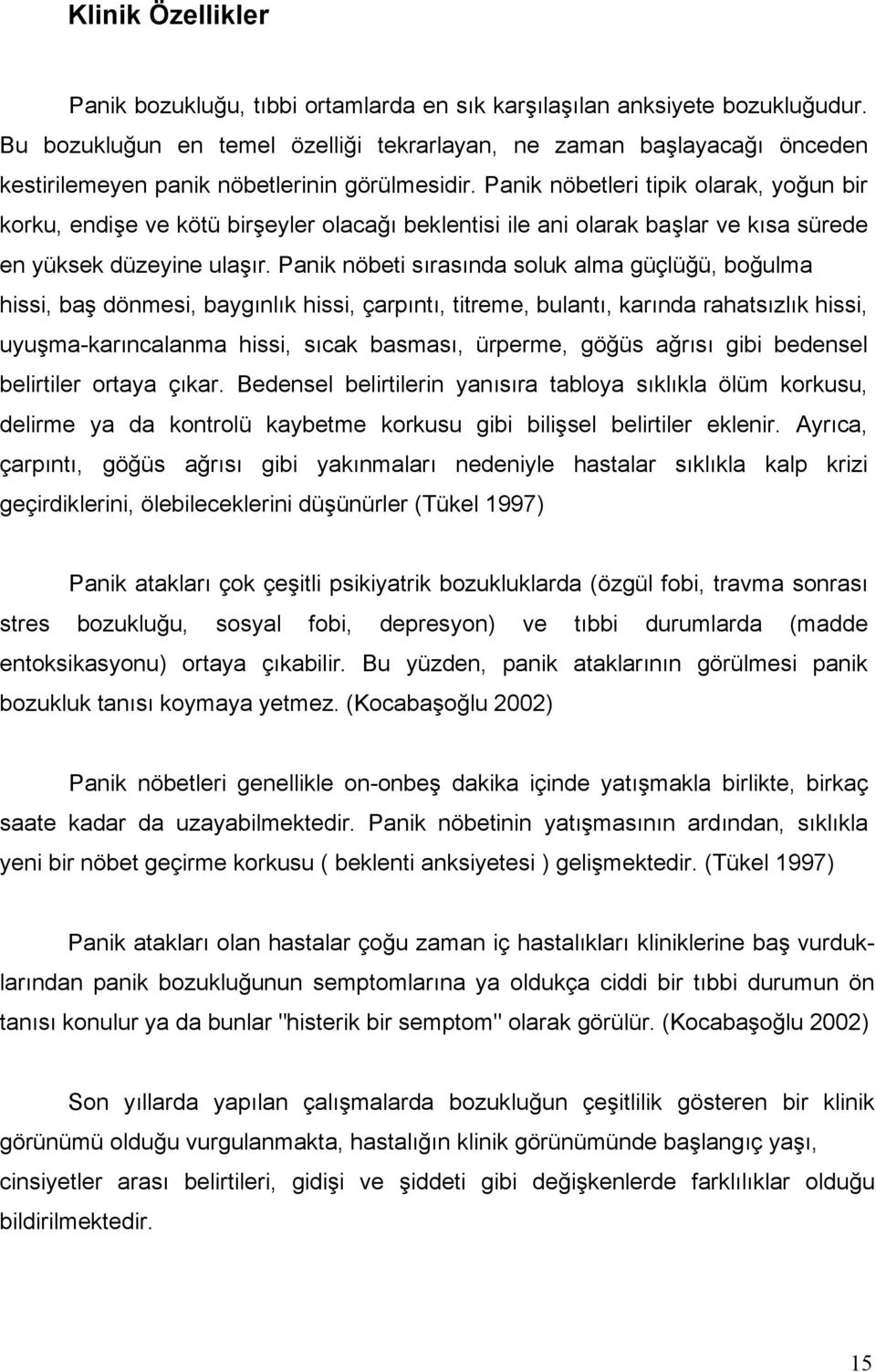 Panik nöbetleri tipik olarak, yoğun bir korku, endişe ve kötü birşeyler olacağı beklentisi ile ani olarak başlar ve kısa sürede en yüksek düzeyine ulaşır.