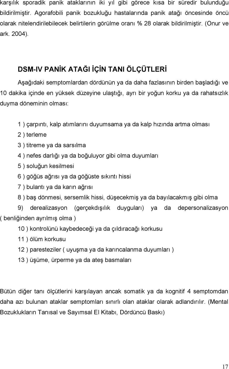 DSM-IV PANİK ATAĞI İÇİN TANI ÖLÇÜTLERİ Aşağıdaki semptomlardan dördünün ya da daha fazlasının birden başladığı ve 10 dakika içinde en yüksek düzeyine ulaştığı, ayrı bir yoğun korku ya da rahatsızlık