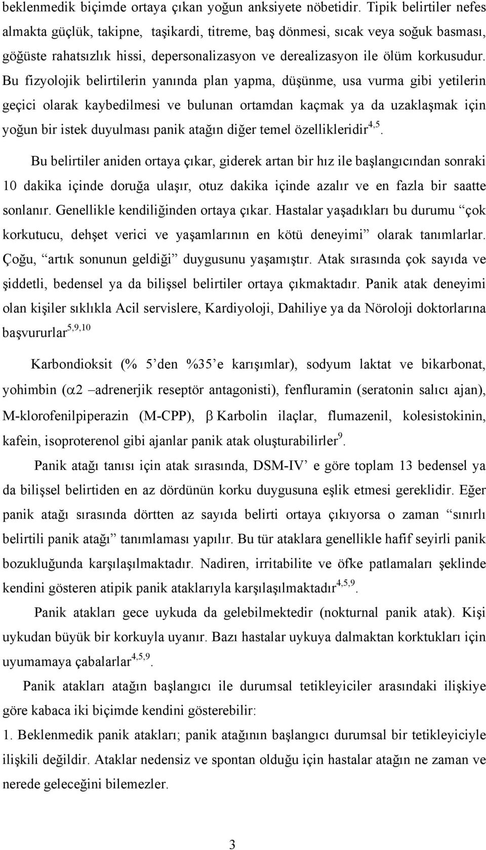 Bu fizyolojik belirtilerin yanında plan yapma, düşünme, usa vurma gibi yetilerin geçici olarak kaybedilmesi ve bulunan ortamdan kaçmak ya da uzaklaşmak için yoğun bir istek duyulması panik atağın