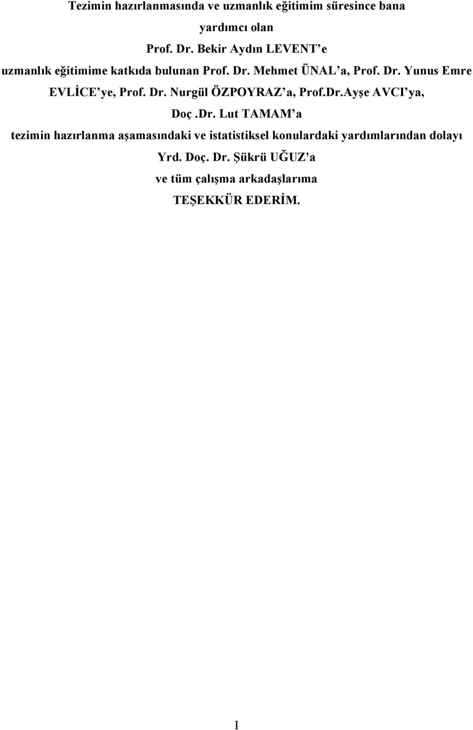 Dr. Nurgül ÖZPOYRAZ a, Prof.Dr.Ayşe AVCI ya, Doç.Dr. Lut TAMAM a tezimin hazırlanma aşamasındaki ve istatistiksel konulardaki yardımlarından dolayı Yrd.