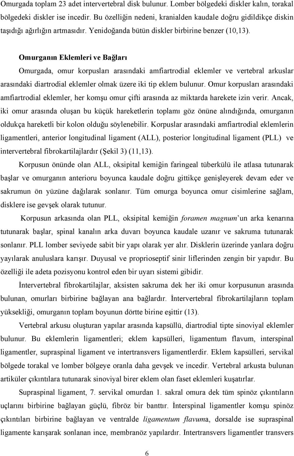 Omurganın Eklemleri ve Bağları Omurgada, omur korpusları arasındaki amfiartrodial eklemler ve vertebral arkuslar arasındaki diartrodial eklemler olmak üzere iki tip eklem bulunur.