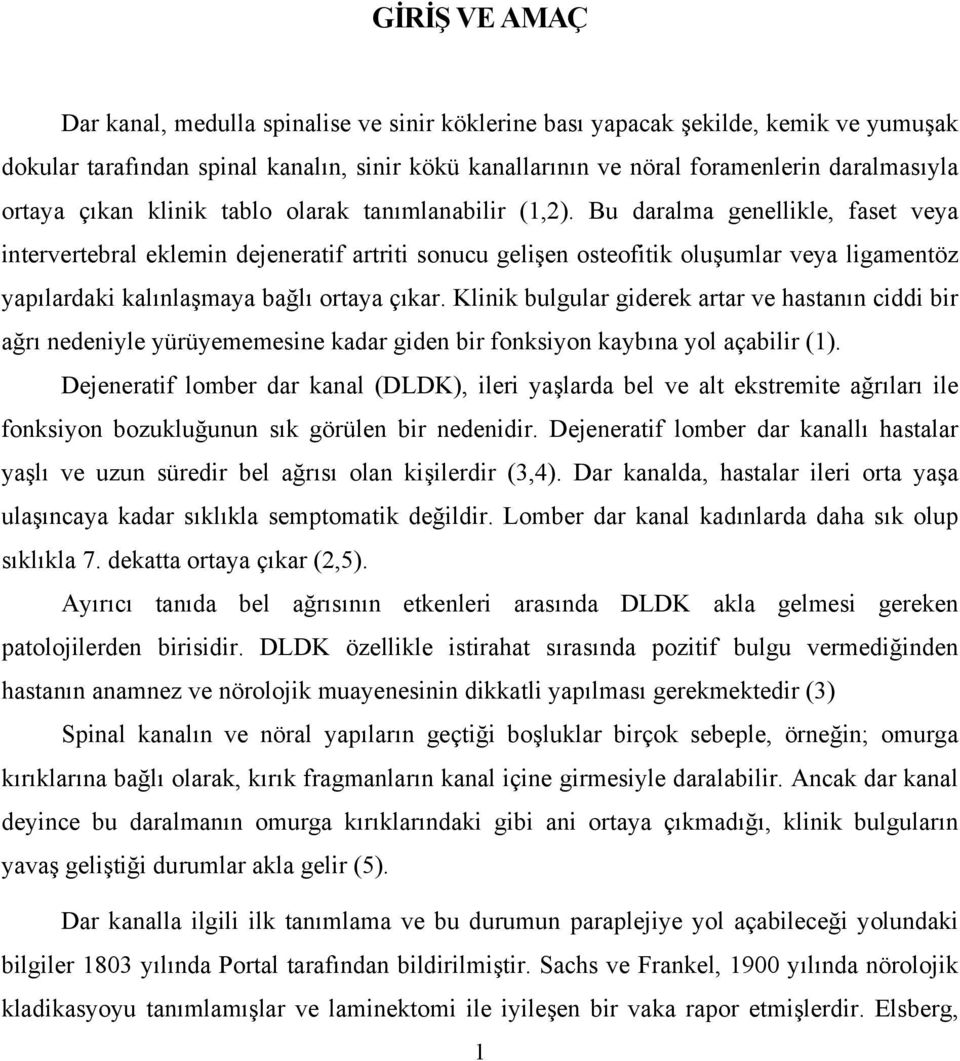 Bu daralma genellikle, faset veya intervertebral eklemin dejeneratif artriti sonucu gelişen osteofitik oluşumlar veya ligamentöz yapılardaki kalınlaşmaya bağlı ortaya çıkar.