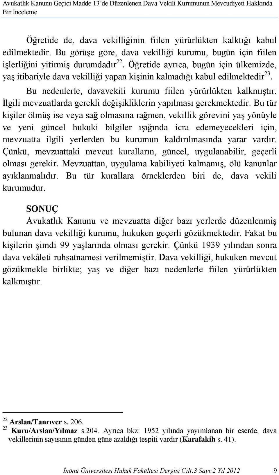 Öğretide ayrıca, bugün için ülkemizde, yaş itibariyle dava vekilliği yapan kişinin kalmadığı kabul edilmektedir 23. Bu nedenlerle, davavekili kurumu fiilen yürürlükten kalkmıştır.