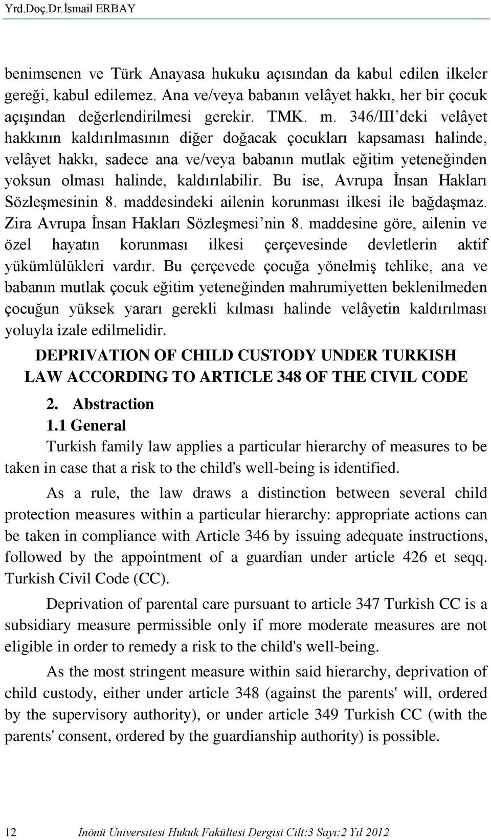 346/III deki velâyet hakkının kaldırılmasının diğer doğacak çocukları kapsaması halinde, velâyet hakkı, sadece ana ve/veya babanın mutlak eğitim yeteneğinden yoksun olması halinde, kaldırılabilir.