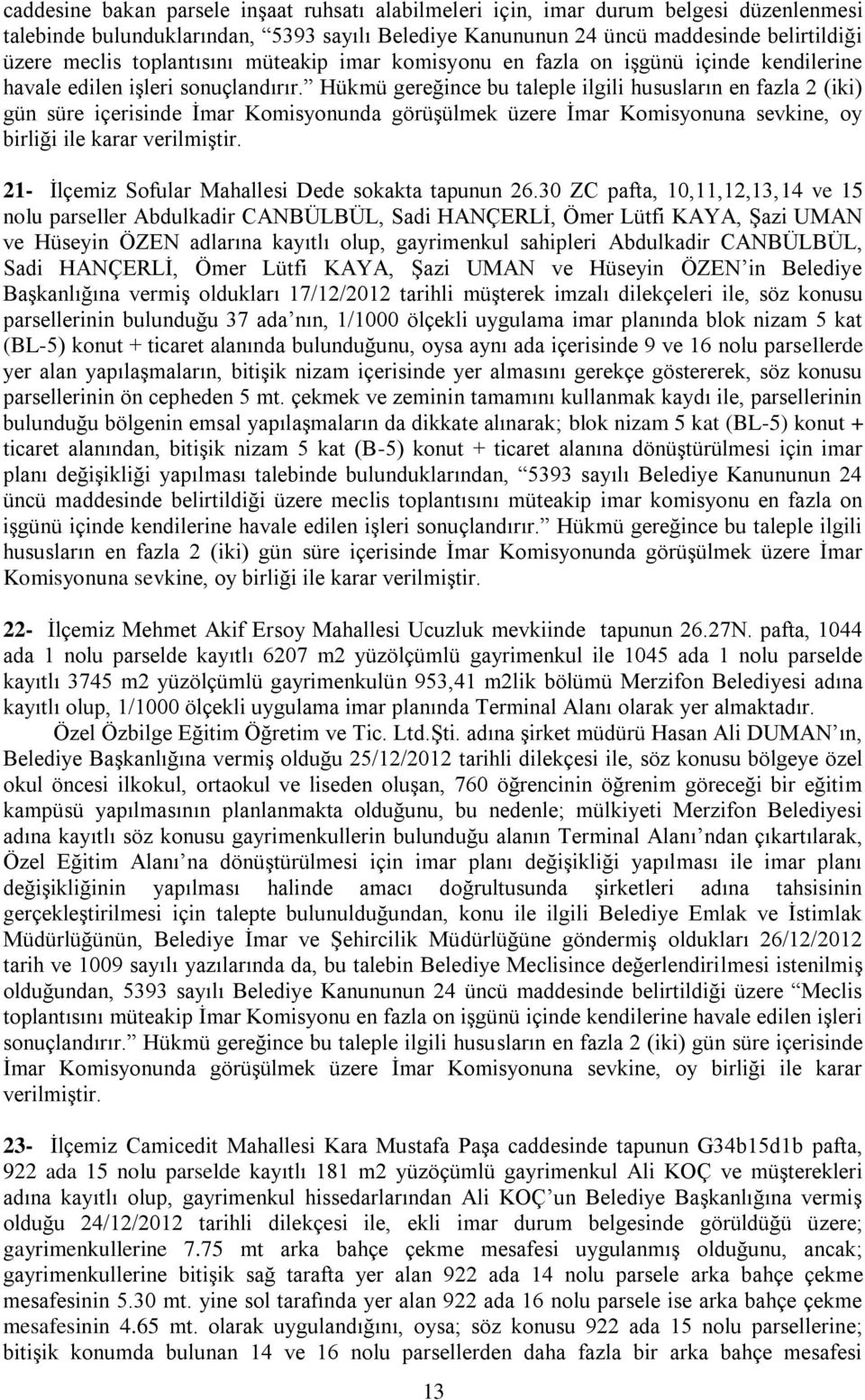 Hükmü gereğince bu taleple ilgili hususların en fazla 2 (iki) gün süre içerisinde İmar Komisyonunda görüşülmek üzere İmar Komisyonuna sevkine, oy birliği ile karar verilmiştir.