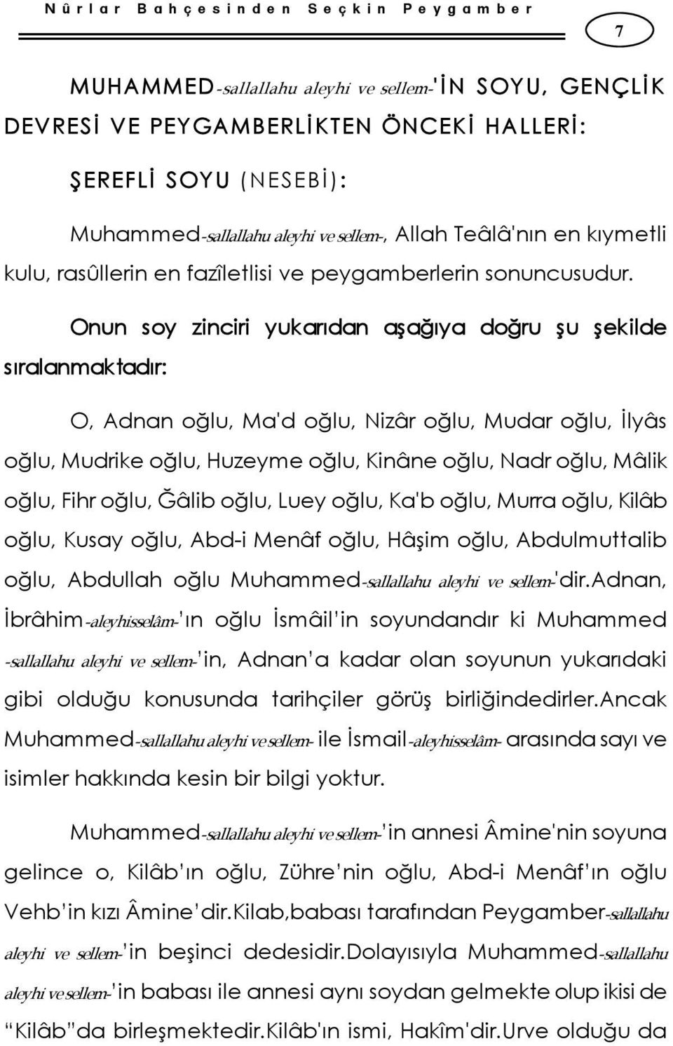 Onun soy zinciri yukarıdan aşağıya doğru şu şekilde sıralanmaktadır: O, Adnan oğlu, Ma'd oğlu, Nizâr oğlu, Mudar oğlu, İlyâs oğlu, Mudrike oğlu, Huzeyme oğlu, Kinâne oğlu, Nadr oğlu, Mâlik oğlu, Fihr