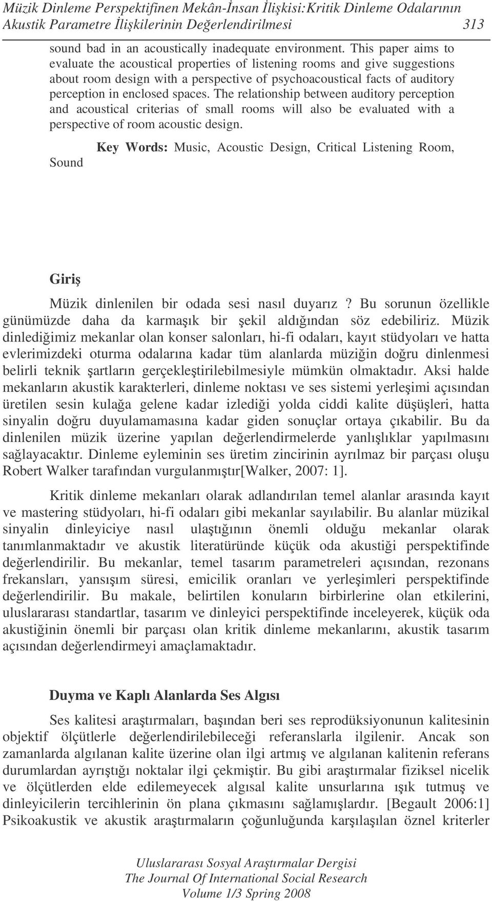 The relationship between auditory perception and acoustical criterias of small rooms will also be evaluated with a perspective of room acoustic design.