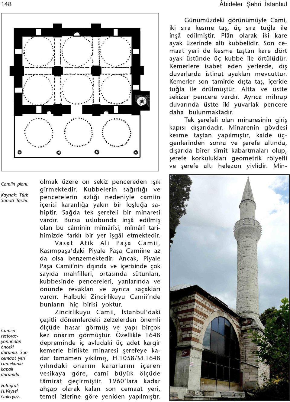 Kemerler son tamirde dýşta taş, içeride tuğla ile örülmüştür. Altta ve üstte sekizer pencere vardýr. Ayrýca mihrap duvarýnda üstte iki yuvarlak pencere daha bulunmaktadýr.