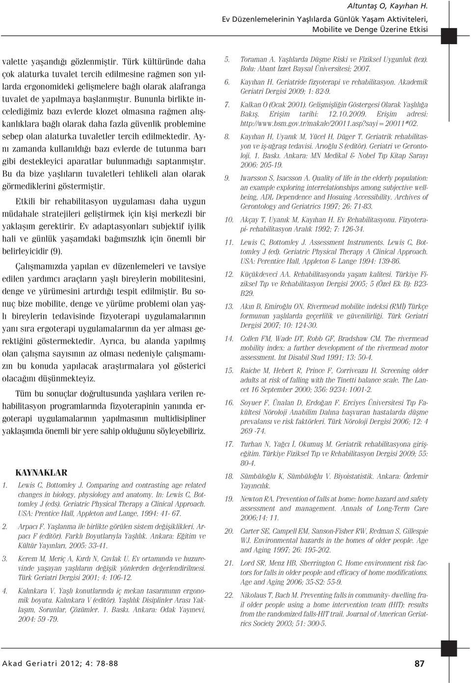 Bununla birlikte inceledi imiz baz evlerde klozet olmas na ra men al flkanl klara ba l olarak daha fazla güvenlik problemine sebep olan alaturka tuvaletler tercih edilmektedir.