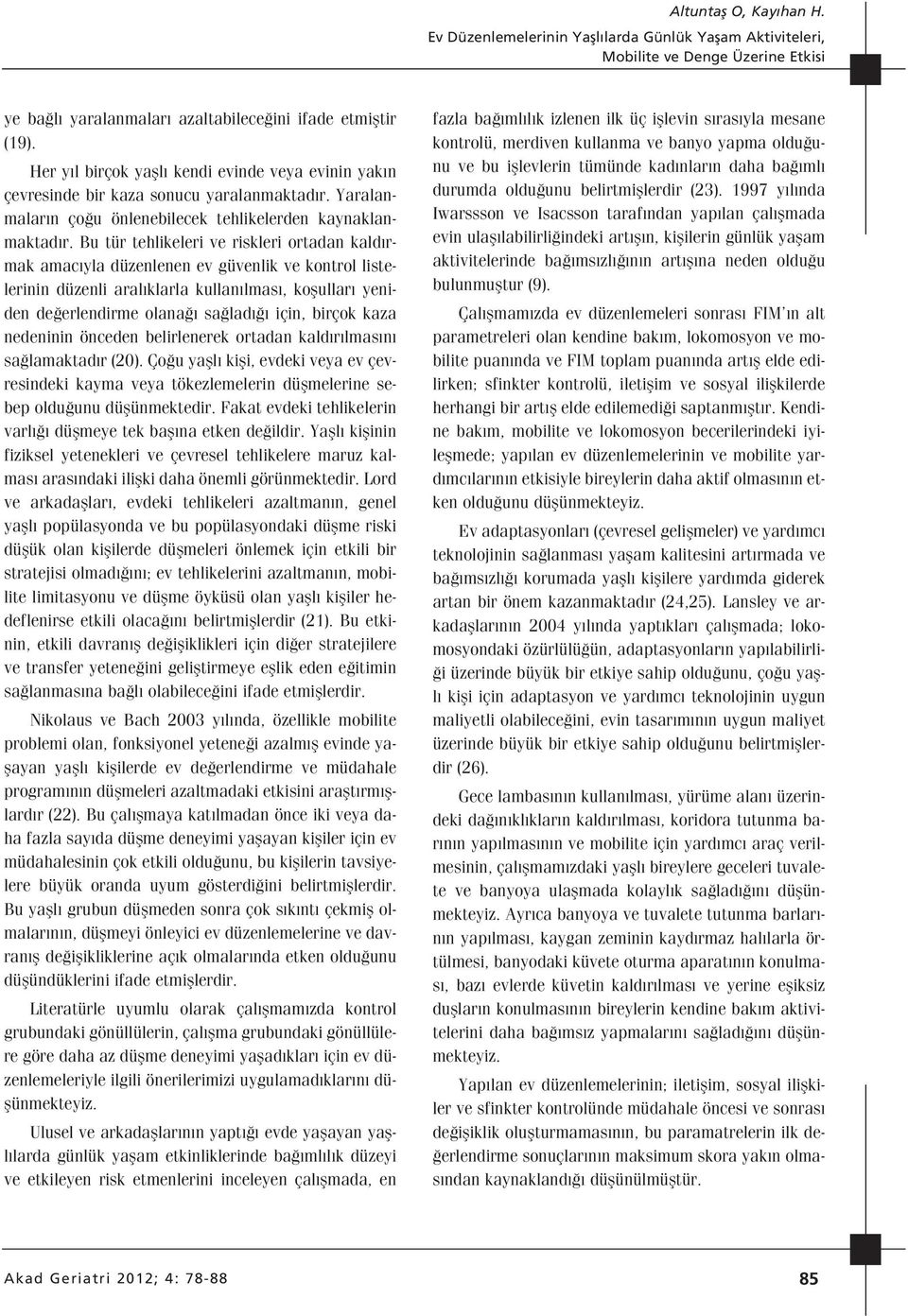 Bu tür tehlikeleri ve riskleri ortadan kald rmak amac yla düzenlenen ev güvenlik ve kontrol listelerinin düzenli aral klarla kullan lmas, koflullar yeniden de erlendirme olana sa lad için, birçok