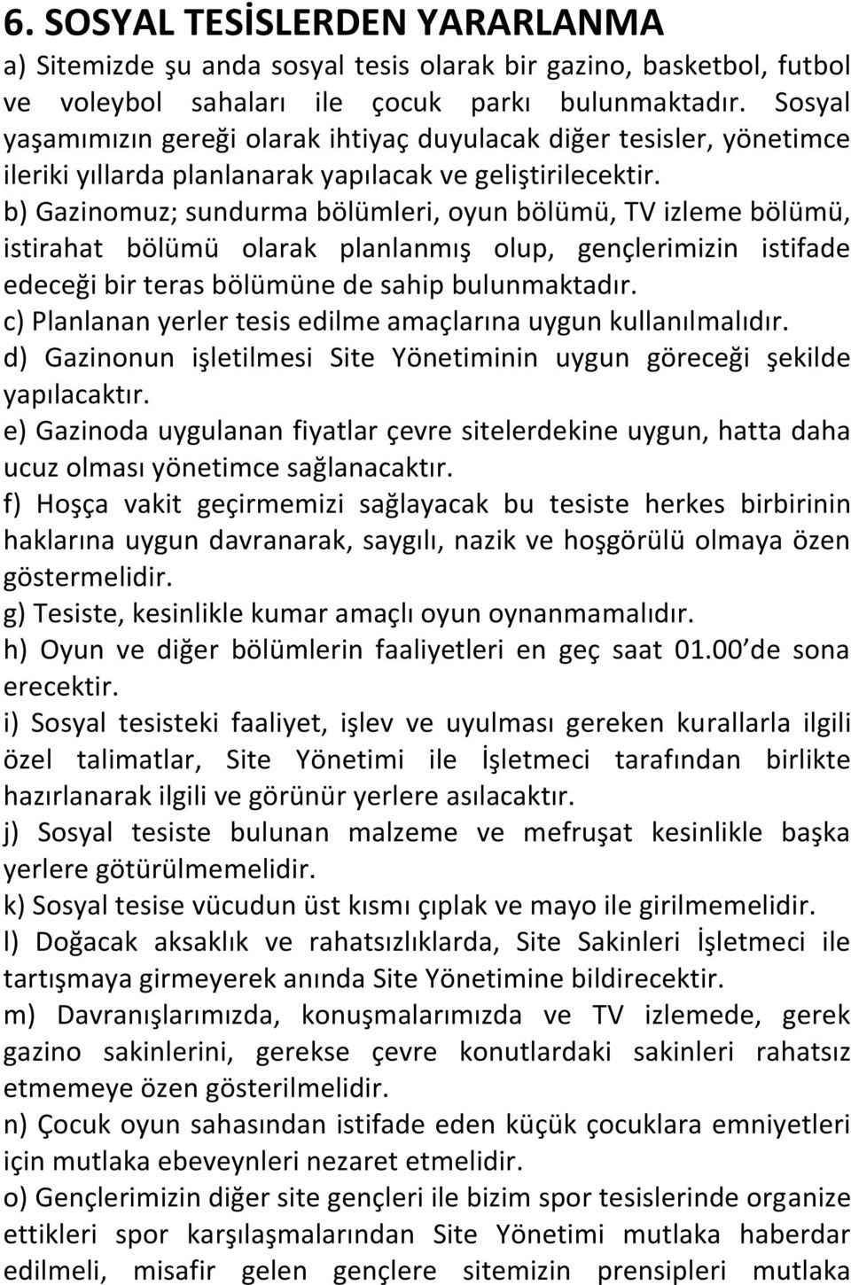 b) Gazinomuz; sundurma bölümleri, oyun bölümü, TV izleme bölümü, istirahat bölümü olarak planlanmış olup, gençlerimizin istifade edeceği bir teras bölümüne de sahip bulunmaktadır.