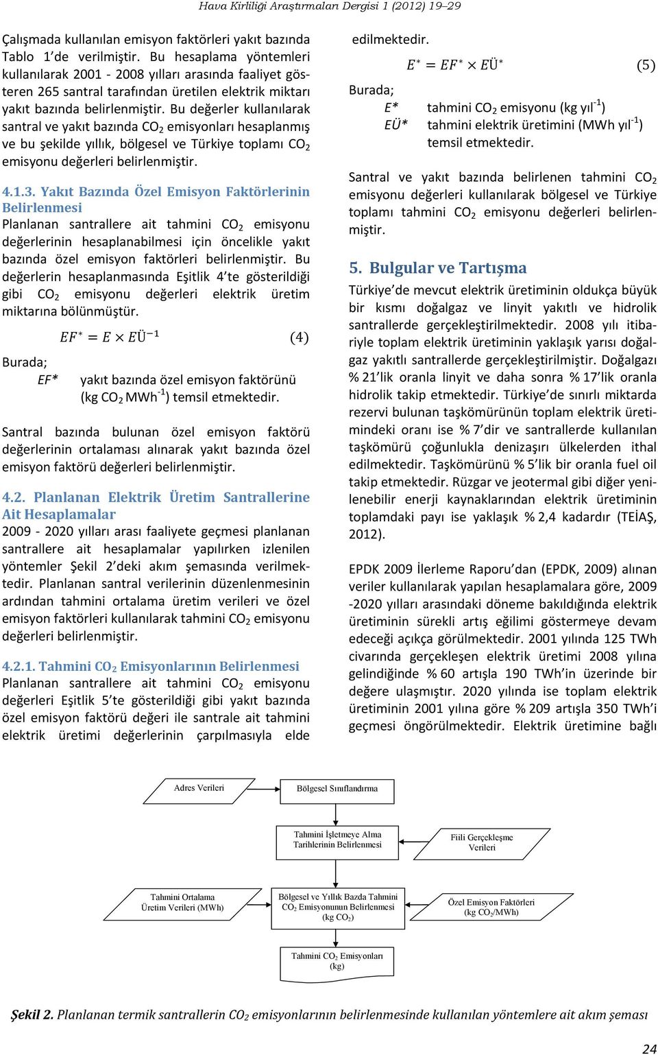 Bu değerler kullanılarak santral ve yakıt bazında CO 2 emisyonları hesaplanmış ve bu şekilde yıllık, bölgesel ve Türkiye toplamı CO 2 emisyonu değerleri belirlenmiştir. 4.1.3.