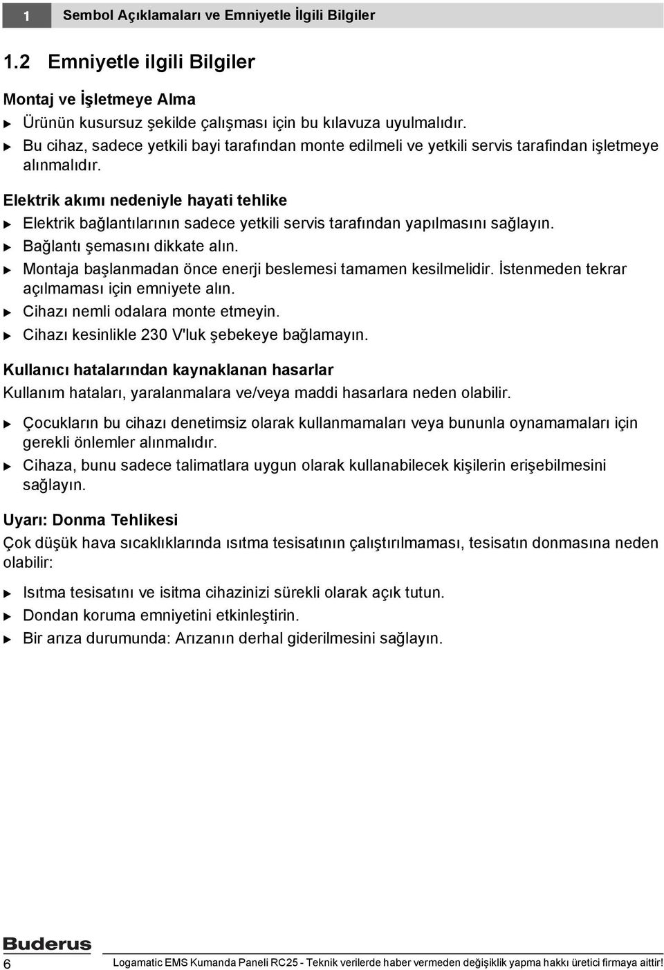 Elektrik akımı nedeniyle hayati tehlike B Elektrik bağlantılarının sadece yetkili servis tarafından yapılmasını sağlayın. B Bağlantı şemasını dikkate alın.