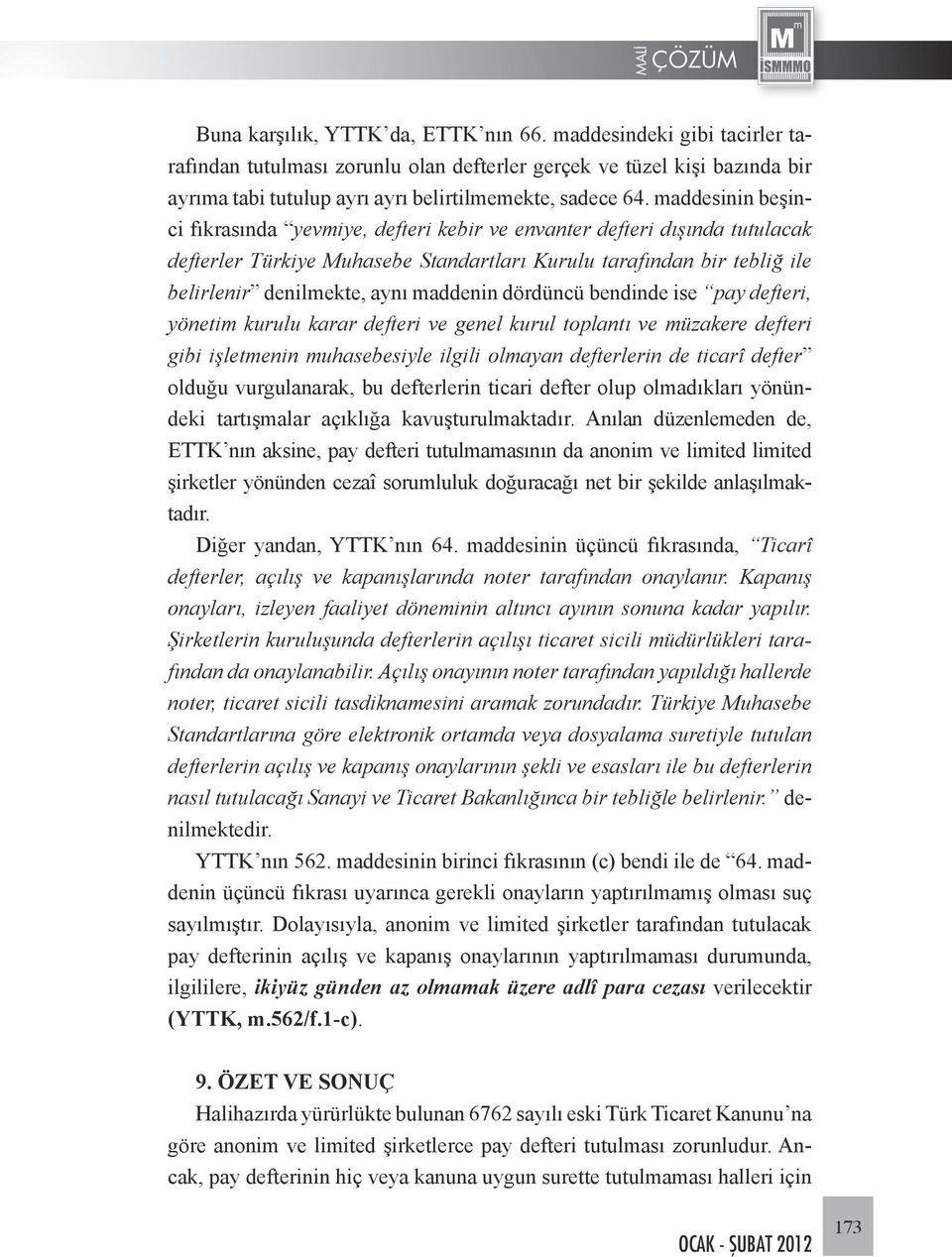 maddenin dördüncü bendinde ise pay defteri, yönetim kurulu karar defteri ve genel kurul toplantı ve müzakere defteri gibi işletmenin muhasebesiyle ilgili olmayan defterlerin de ticarî defter olduğu