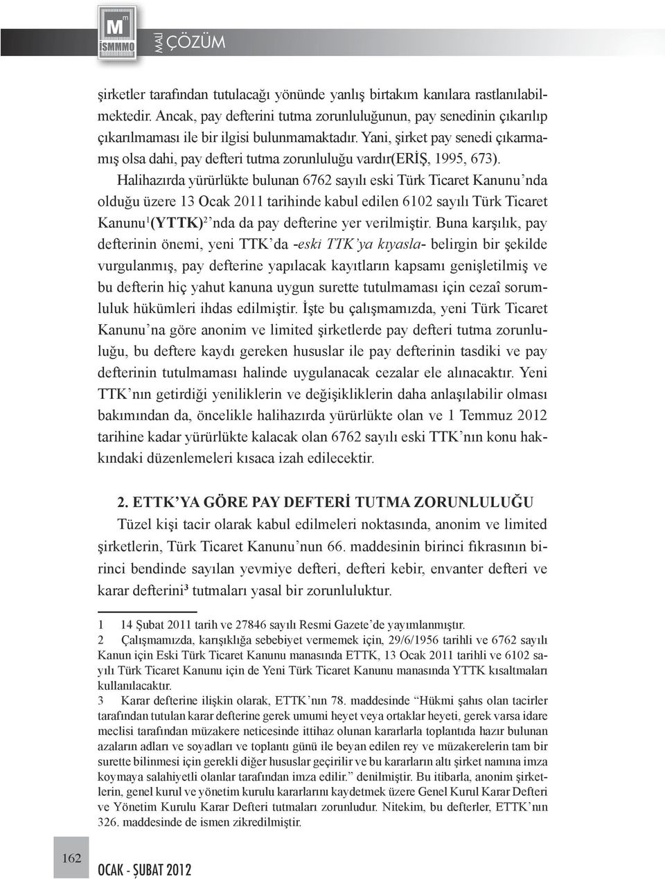 Halihazırda yürürlükte bulunan 6762 sayılı eski Türk Ticaret Kanunu nda olduğu üzere 13 Ocak 2011 tarihinde kabul edilen 6102 sayılı Türk Ticaret Kanunu 1 (YTTK) 2 nda da pay defterine yer