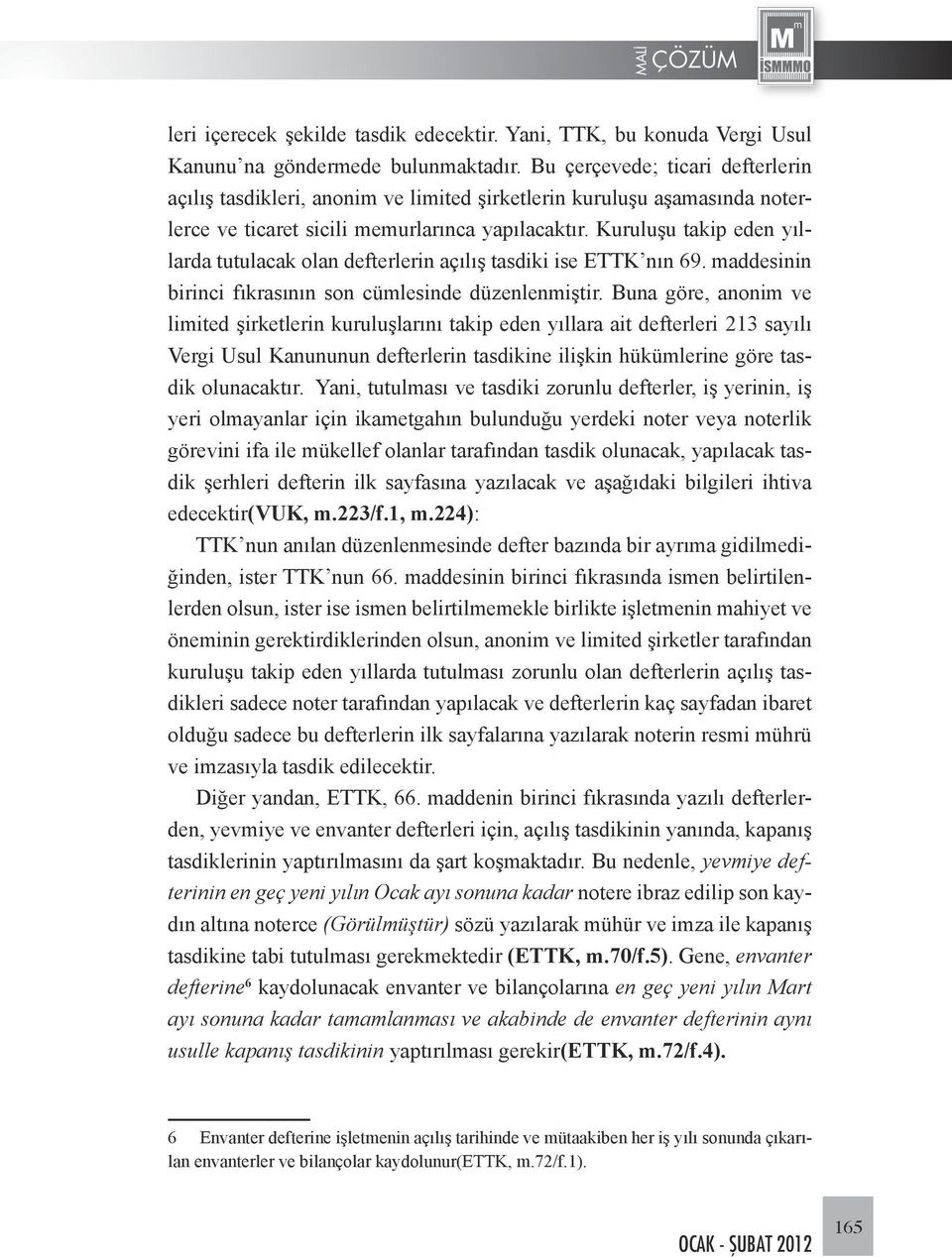 Kuruluşu takip eden yıllarda tutulacak olan defterlerin açılış tasdiki ise ETTK nın 69. maddesinin birinci fıkrasının son cümlesinde düzenlenmiştir.