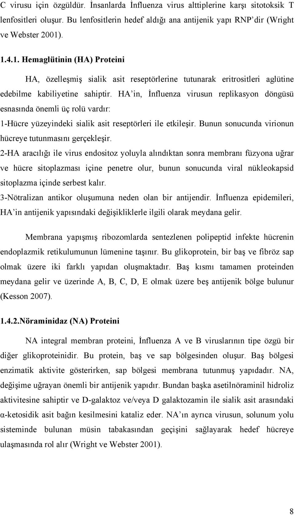 HA in, İnfluenza virusun replikasyon döngüsü esnasında önemli üç rolü vardır: 1-Hücre yüzeyindeki sialik asit reseptörleri ile etkileşir. Bunun sonucunda virionun hücreye tutunmasını gerçekleşir.