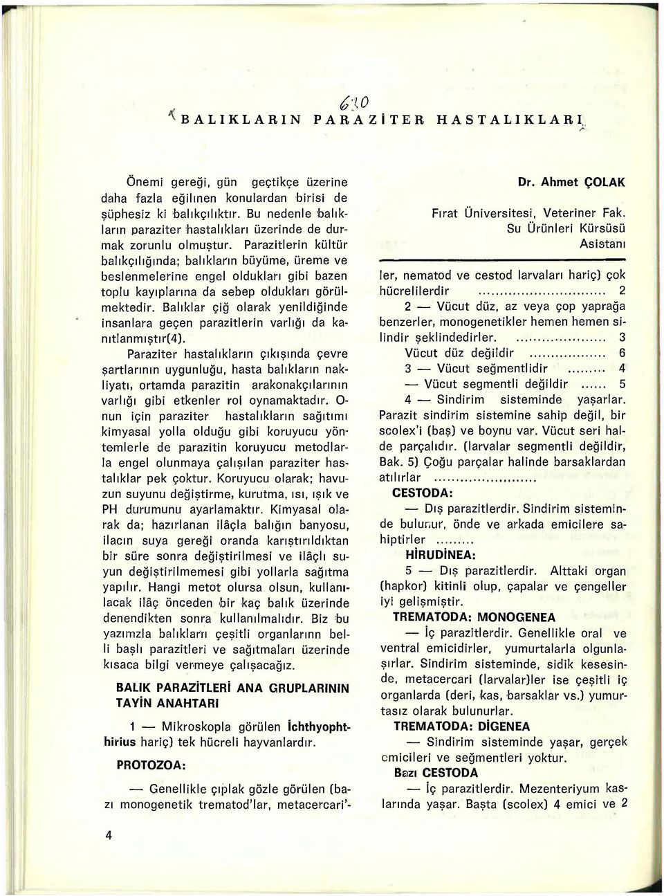 Parazitlerin kültür balıkçılığında; balıkların büyüme, üreme ve beslenmelerine engel oldukları gibi bazen toplu kayıplarına da sebep oldukları görülmektedir.