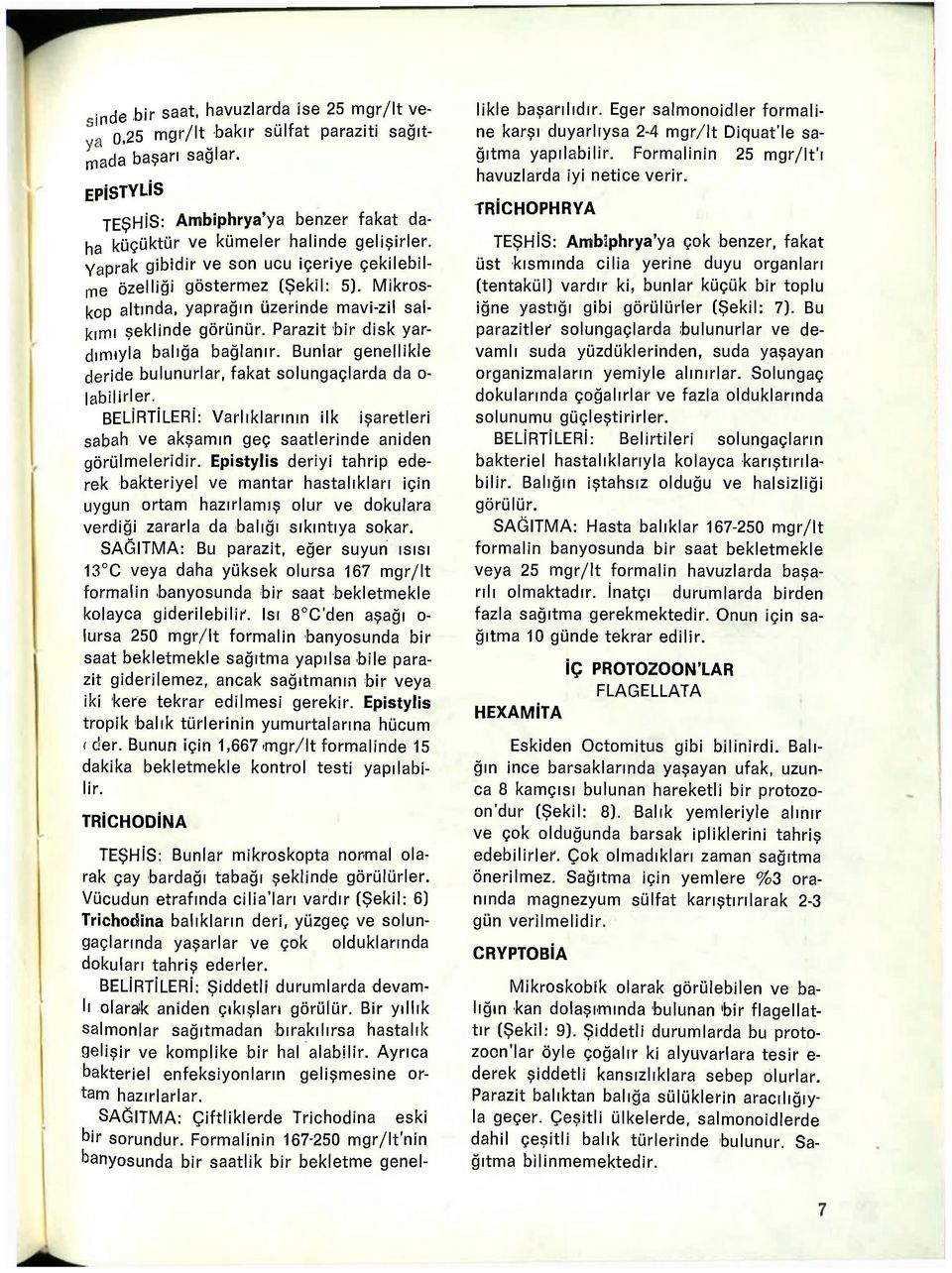 Bunlar genellikle deride bulunurlar, fakat solungaçlarda da o- labilirler. BELİRTİLERİ: Varlıklarının ilk işaretleri sabah ve akşamın geç saatlerinde aniden görülmeleridir.