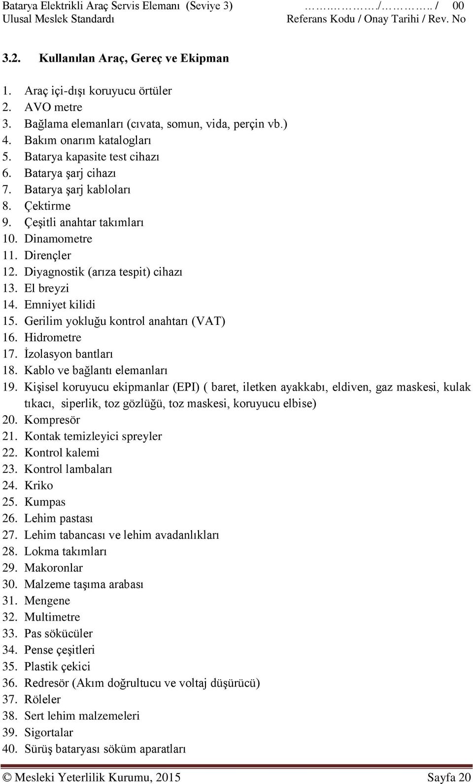 El breyzi 14. Emniyet kilidi 15. Gerilim yokluğu kontrol anahtarı (VAT) 16. Hidrometre 17. İzolasyon bantları 18. Kablo ve bağlantı elemanları 19.