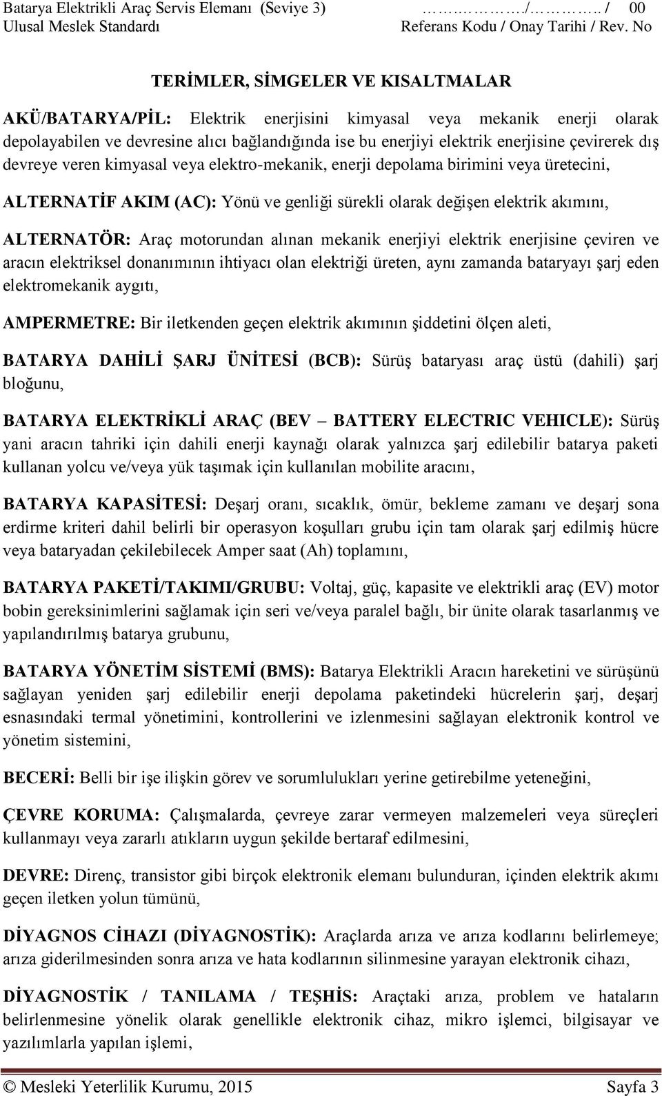 alınan mekanik enerjiyi elektrik enerjisine çeviren ve aracın elektriksel donanımının ihtiyacı olan elektriği üreten, aynı zamanda bataryayı şarj eden elektromekanik aygıtı, AMPERMETRE: Bir