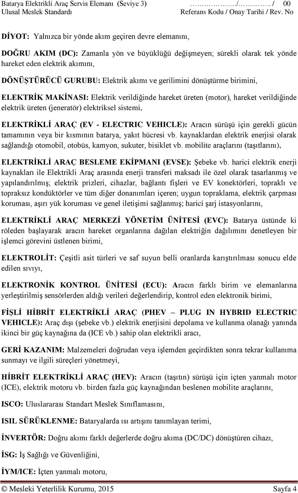 ELECTRIC VEHICLE): Aracın sürüşü için gerekli gücün tamamının veya bir kısmının batarya, yakıt hücresi vb.