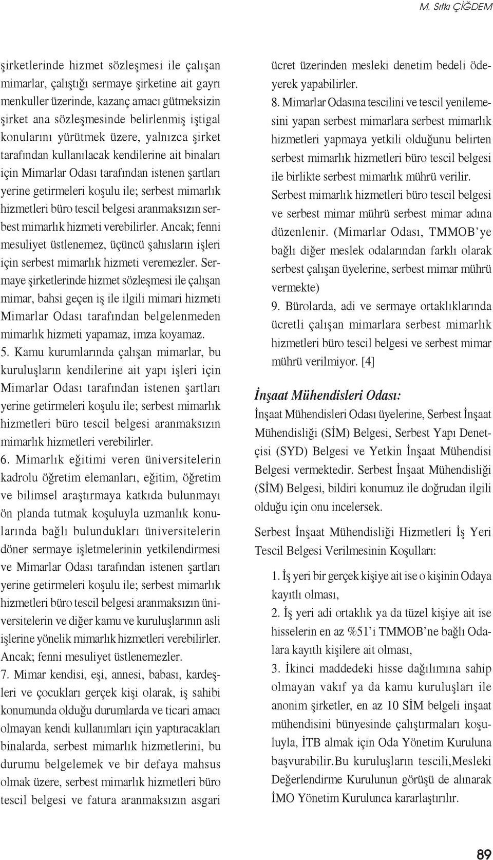 büro tescil belgesi aranmaksızın serbest mimarlık hizmeti verebilirler. Ancak; fenni mesuliyet üstlenemez, üçüncü şahısların işleri için serbest mimarlık hizmeti veremezler.