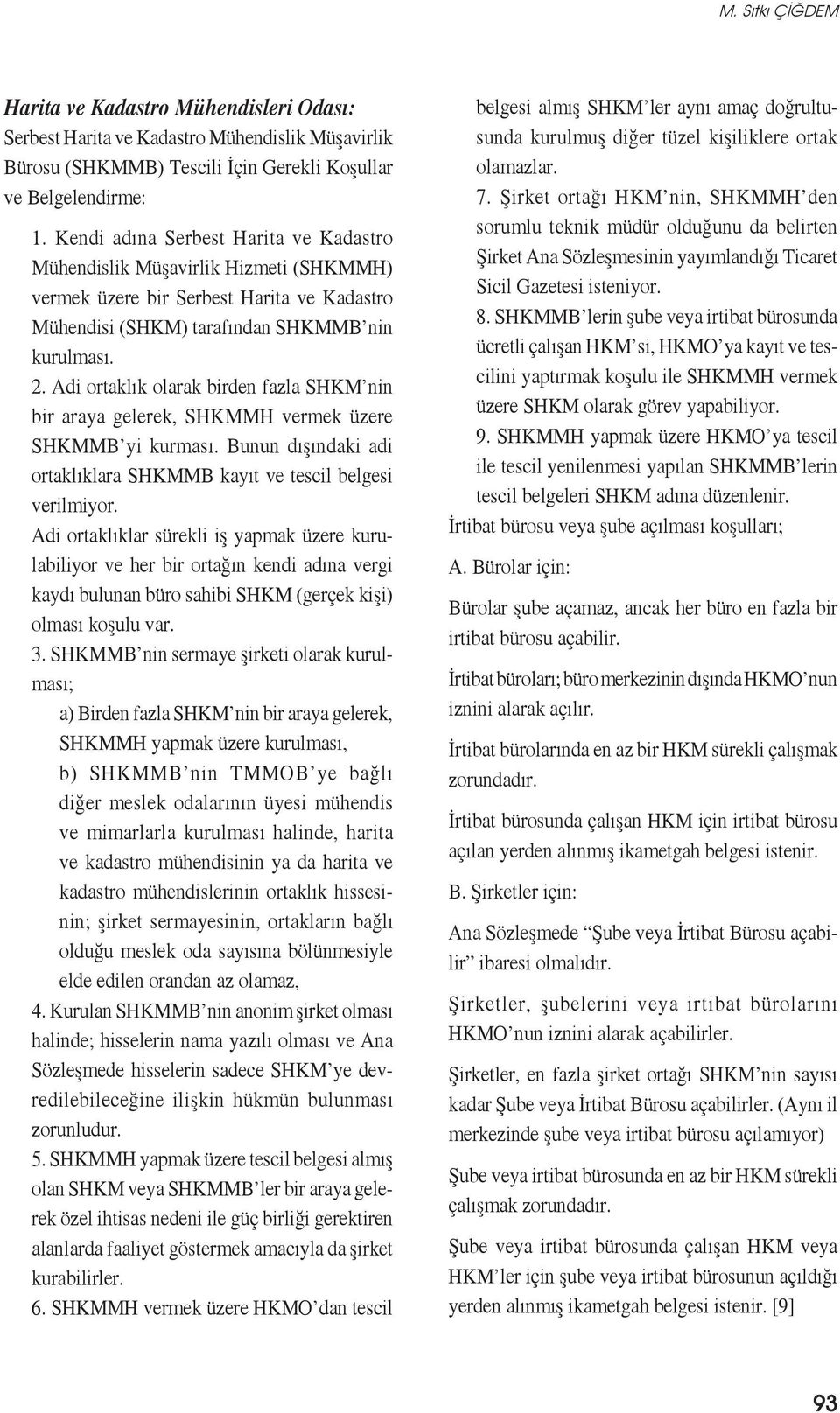 Adi ortaklık olarak birden fazla SHKM nin bir araya gelerek, SHKMMH vermek üzere SHKMMB yi kurması. Bunun dışındaki adi ortaklıklara SHKMMB kayıt ve tescil belgesi verilmiyor.