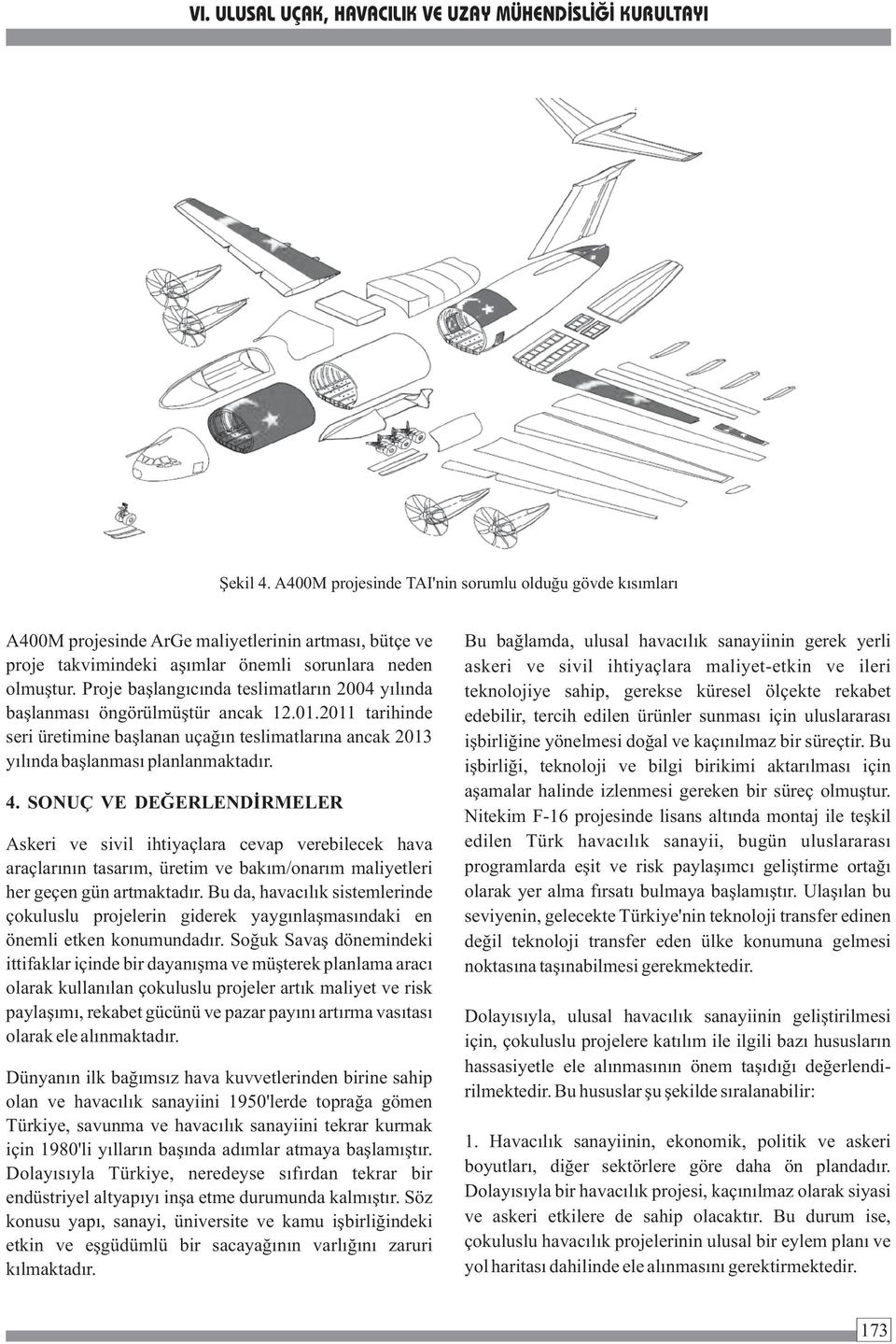 SONUÇ VE DEĞERLENDİRMELER Askeri ve sivil ihtiyaçlara cevap verebilecek hava araçlarının tasarım, üretim ve bakım/onarım maliyetleri her geçen gün artmaktadır.