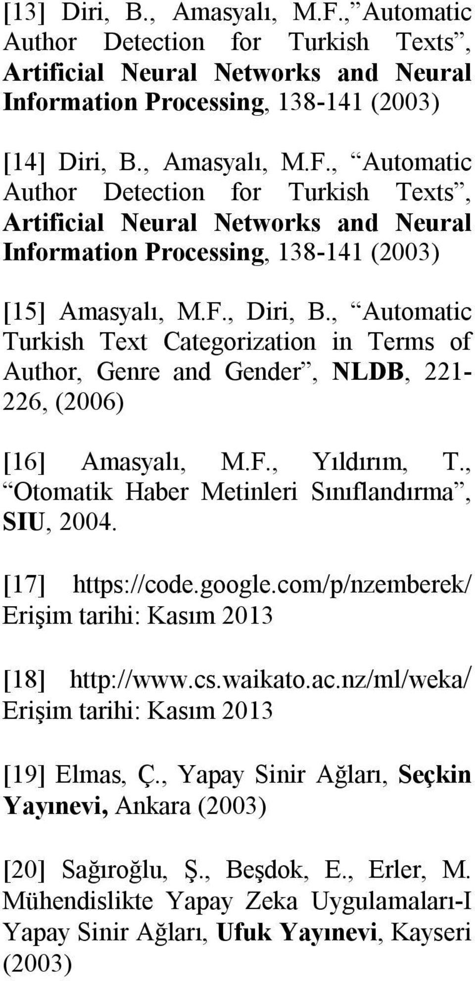 [17] https://code.google.com/p/nzemberek/ Erişim tarihi: Kasım 2013 [18] http://www.cs.waikato.ac.nz/ml/weka/ Erişim tarihi: Kasım 2013 [19] Elmas, Ç.