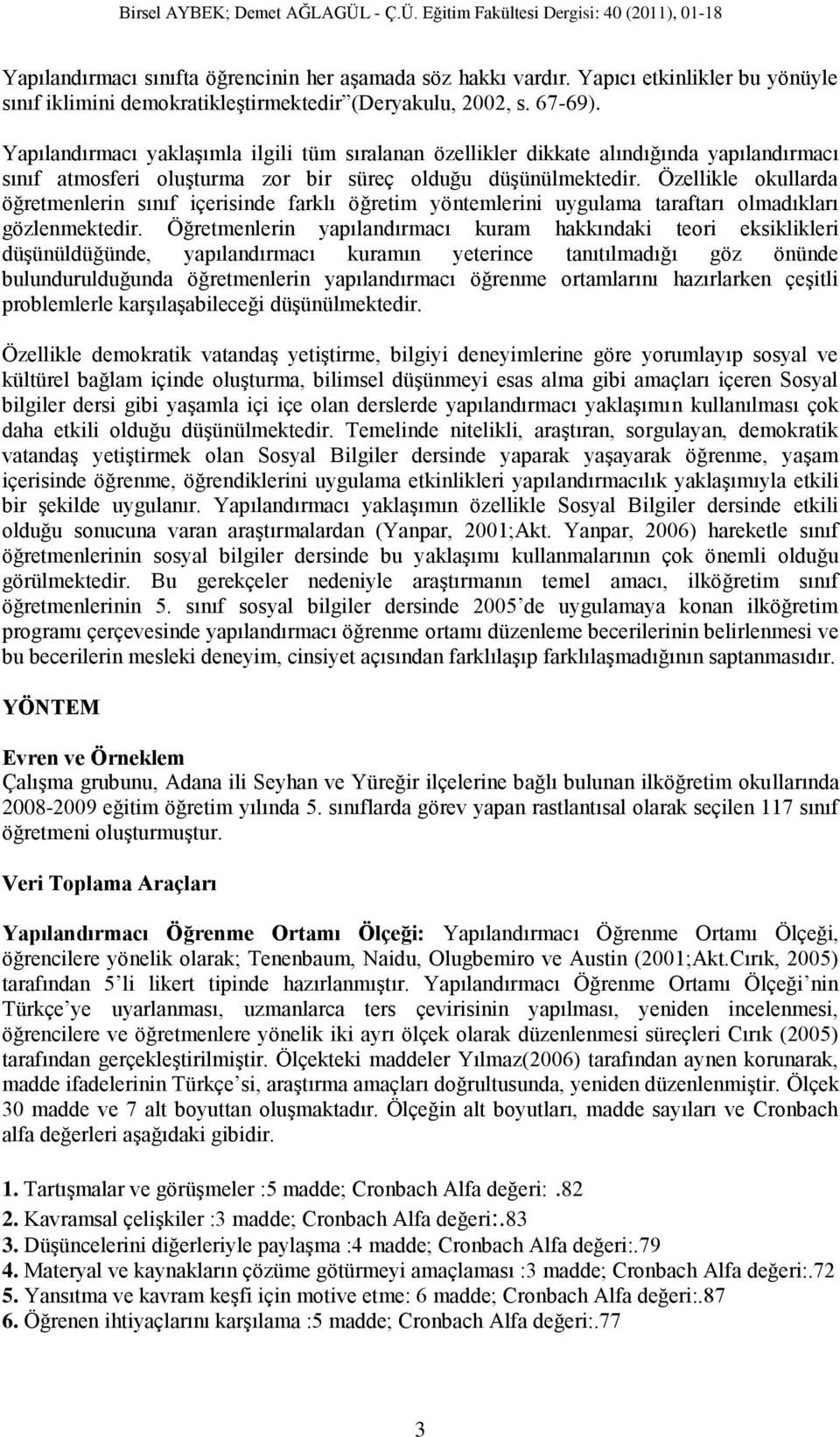 Özellikle okullarda öğretmenlerin sınıf içerisinde farklı öğretim yöntemlerini uygulama taraftarı olmadıkları gözlenmektedir.