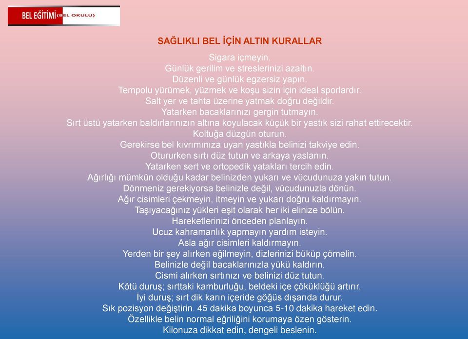 Koltuğa düzgün oturun. Gerekirse bel kıvrımınıza uyan yastıkla belinizi takviye edin. Otururken sırtı düz tutun ve arkaya yaslanın. Yatarken sert ve ortopedik yatakları tercih edin.