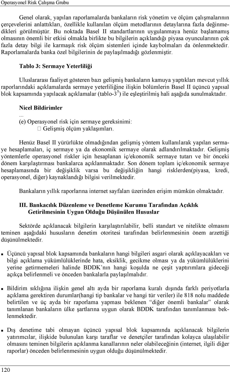 Bu noktada Basel II standartlarının uygulanmaya henüz başlamamış olmasının önemli bir etkisi olmakla birlikte bu bilgilerin açıklandığı piyasa oyuncularının çok fazla detay bilgi ile karmaşık risk