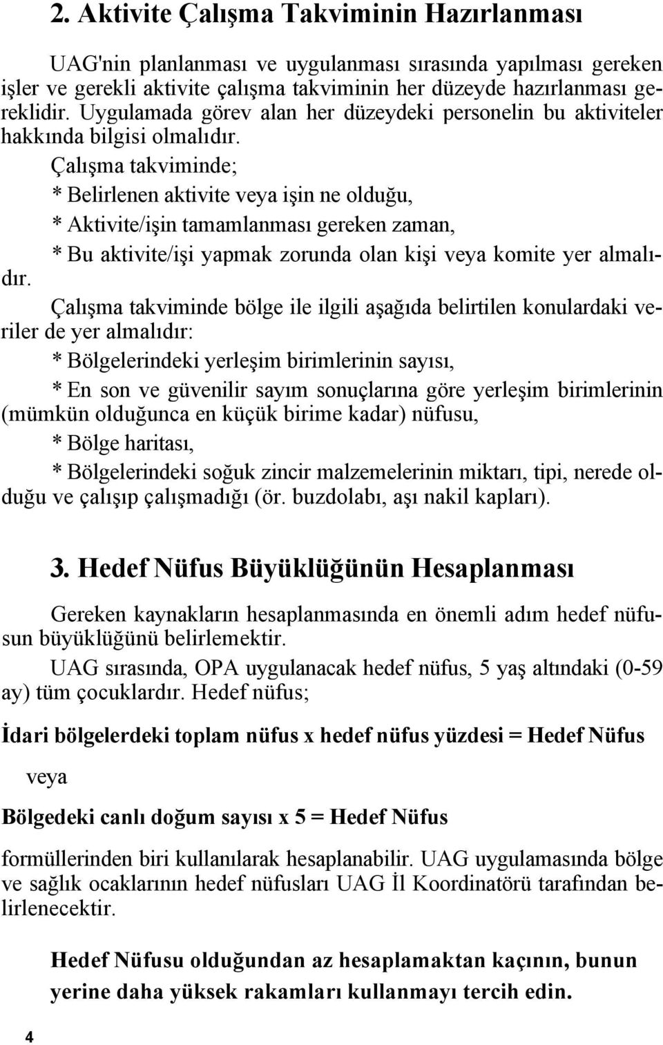 Çalışma takviminde; * Belirlenen aktivite veya işin ne olduğu, * Aktivite/işin tamamlanması gereken zaman, * Bu aktivite/işi yapmak zorunda olan kişi veya komite yer almalıdır.