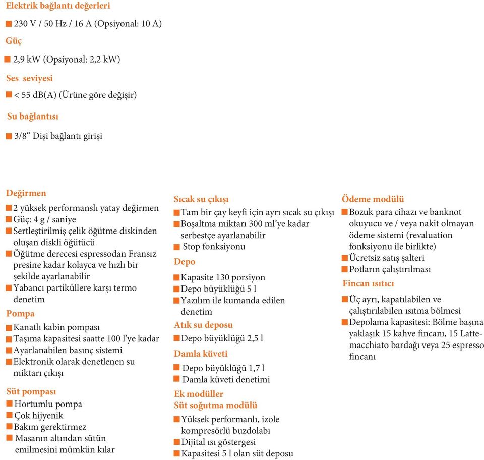 Yabancı partiküllere karşı termo denetim Pompa Kanatlı kabin pompası Taşıma kapasitesi saatte 100 l ye kadar Ayarlanabilen basınç sistemi Elektronik olarak denetlenen su miktarı çıkışı Süt pompası