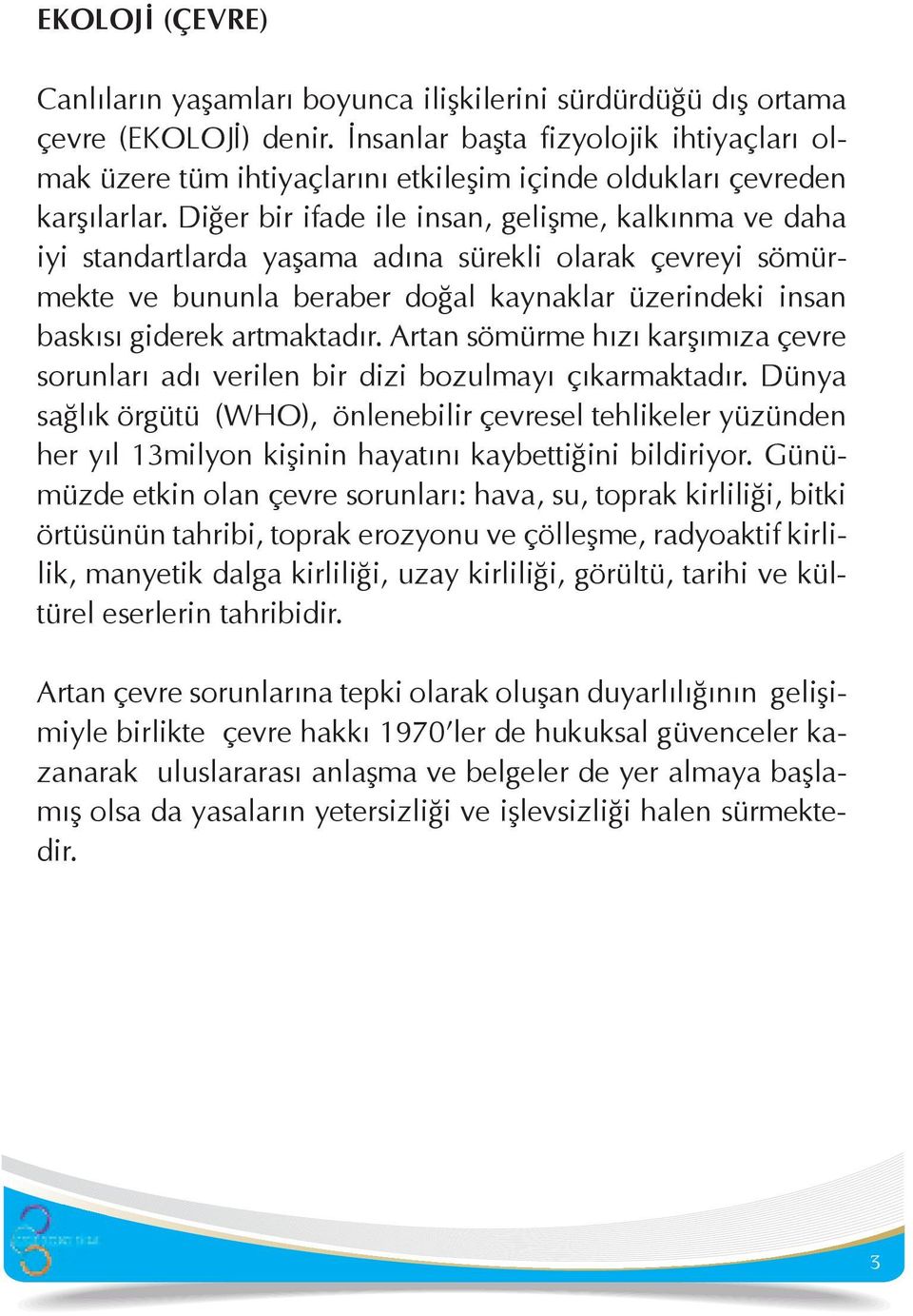 Diğer bir ifade ile insan, gelişme, kalkınma ve daha iyi standartlarda yaşama adına sürekli olarak çevreyi sömürmekte ve bununla beraber doğal kaynaklar üzerindeki insan baskısı giderek artmaktadır.