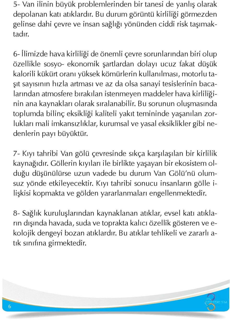 sayısının hızla artması ve az da olsa sanayi tesislerinin bacalarından atmosfere bırakılan istenmeyen maddeler hava kirliliğinin ana kaynakları olarak sıralanabilir.