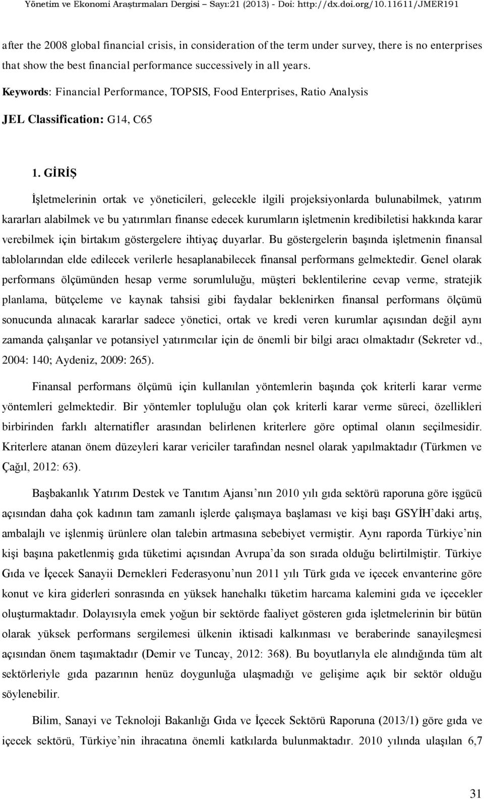 GĠRĠġ İşletmelerinin ortak ve yöneticileri, gelecekle ilgili projeksiyonlarda bulunabilmek, yatırım kararları alabilmek ve bu yatırımları finanse edecek kurumların işletmenin kredibiletisi hakkında