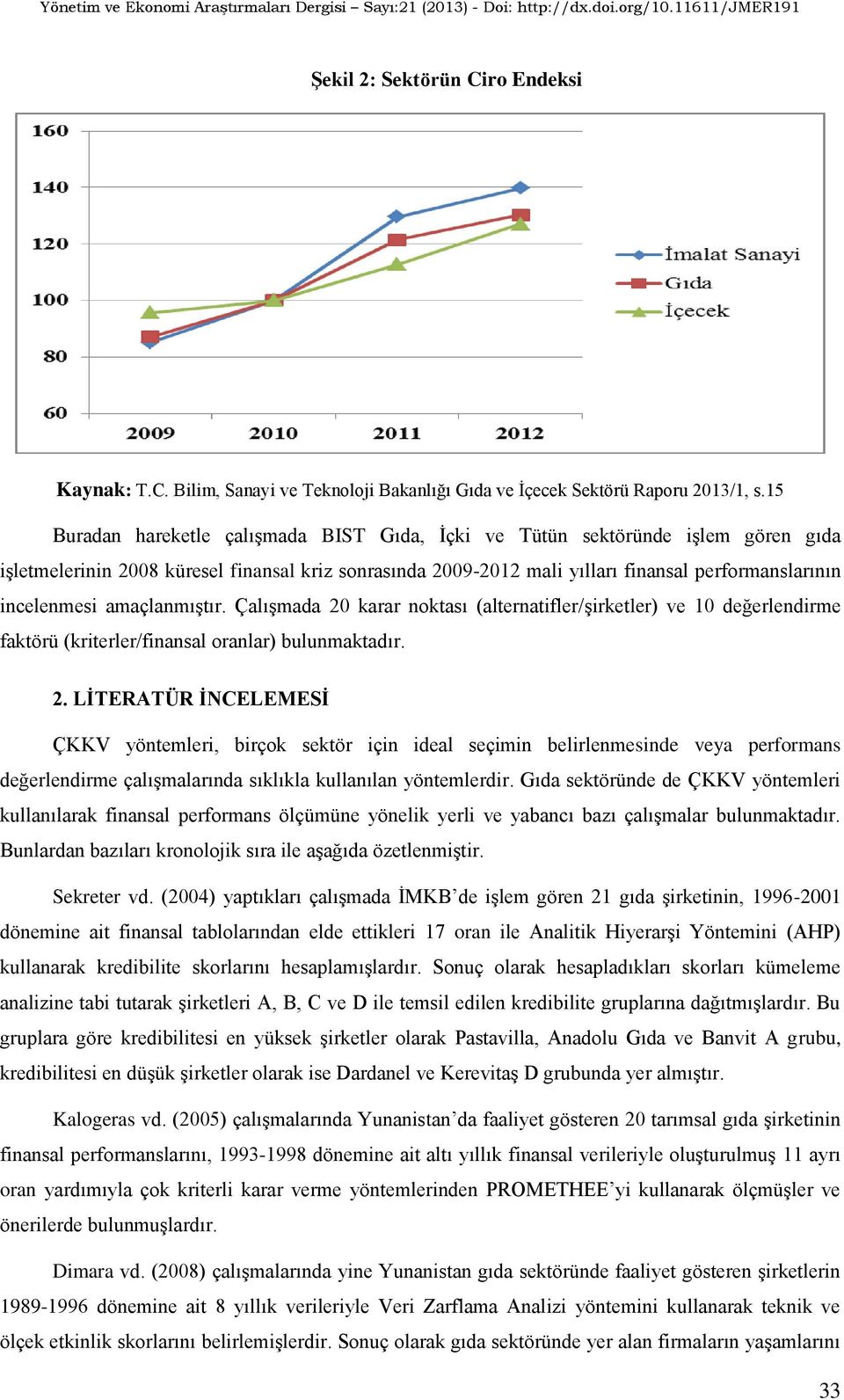 amaçlanmıştır. Çalışmada 20 karar noktası (alternatifler/şirketler) ve 10 değerlendirme faktörü (kriterler/finansal oranlar) bulunmaktadır. 2. LĠTERATÜR ĠNCELEMESĠ ÇKKV yöntemleri, birçok sektör için ideal seçimin belirlenmesinde veya performans değerlendirme çalışmalarında sıklıkla kullanılan yöntemlerdir.