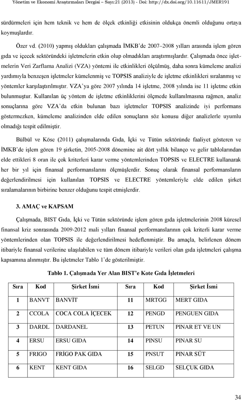 Çalışmada önce işletmelerin Veri Zarflama Analizi (VZA) yöntemi ile etkinlikleri ölçülmüş, daha sonra kümeleme analizi yardımıyla benzeşen işletmeler kümelenmiş ve TOPSIS analiziyle de işletme